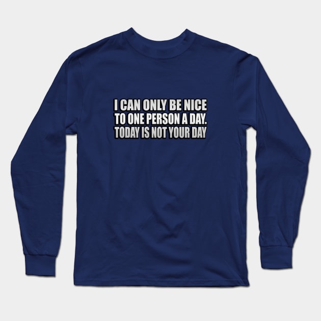 I Can Only Be Nice To One Person A Day. Today Is Not Your Day Long Sleeve T-Shirt by It'sMyTime